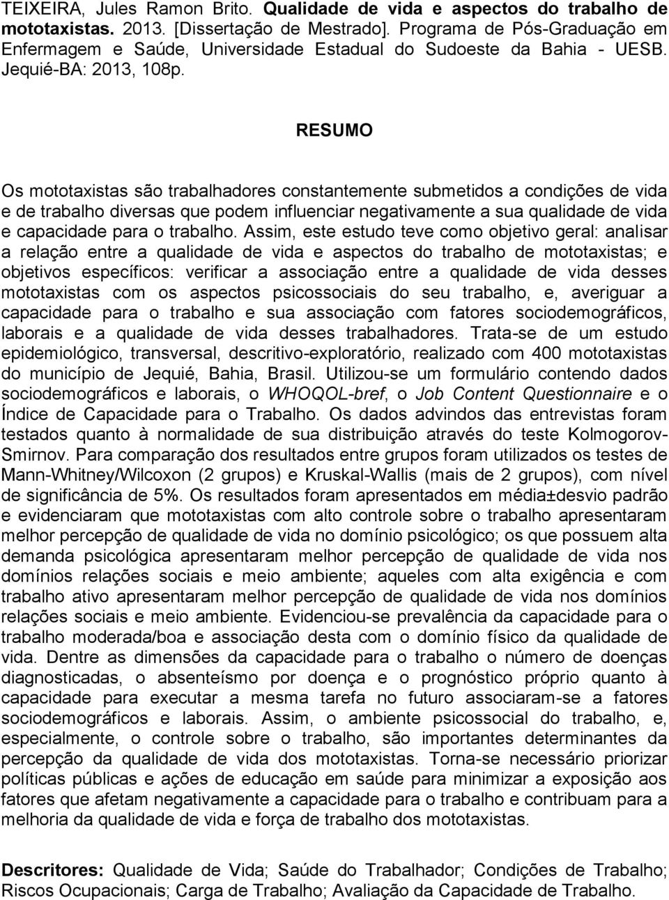 RESUMO Os mototaxistas são trabalhadores constantemente submetidos a condições de vida e de trabalho diversas que podem influenciar negativamente a sua qualidade de vida e capacidade para o trabalho.