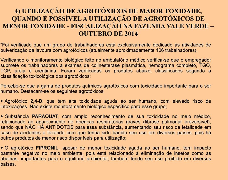 Verificando o monitoramento biológico feito no ambulatório médico verifica-se que o empregador submete os trabalhadores a exames de colinesterase plasmática, hemograma completo, TGO, TGP, uréia e