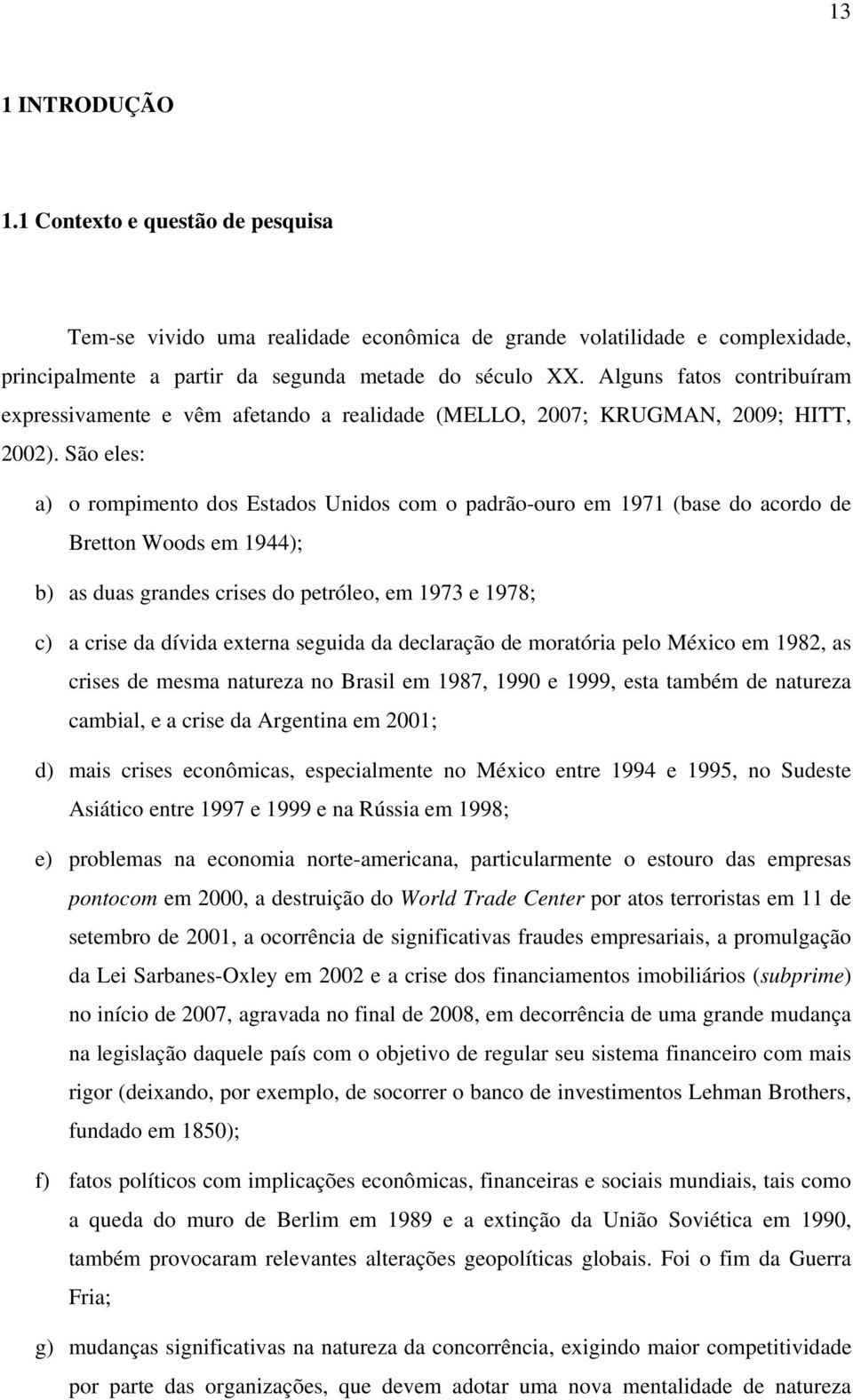 São eles: a) o rompimento dos Estados Unidos com o padrão-ouro em 1971 (base do acordo de Bretton Woods em 1944); b) as duas grandes crises do petróleo, em 1973 e 1978; c) a crise da dívida externa