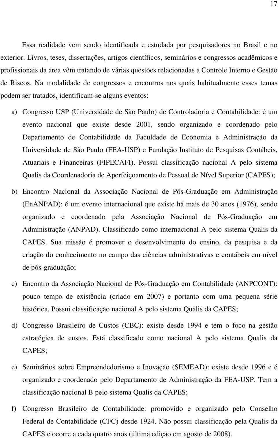 Na modalidade de congressos e encontros nos quais habitualmente esses temas podem ser tratados, identificam-se alguns eventos: a) Congresso USP (Universidade de São Paulo) de Controladoria e