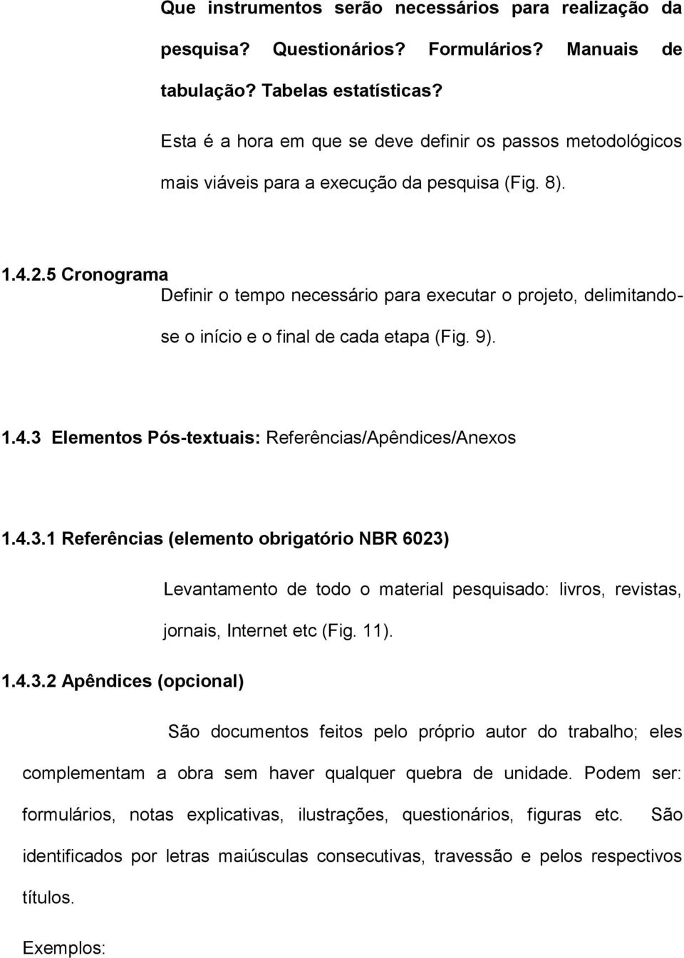 5 Cronograma Definir o tempo necessário para executar o projeto, delimitandose o início e o final de cada etapa (Fig. 9). 1.4.3 