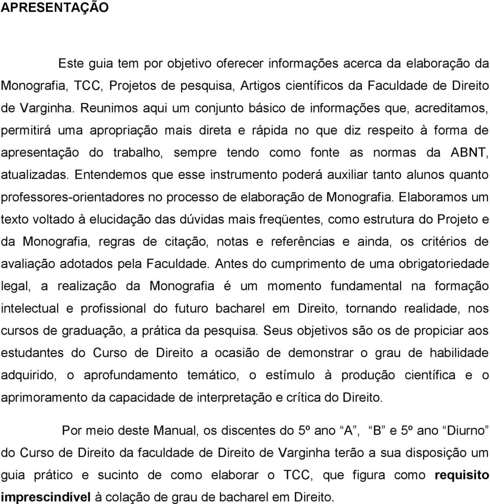 normas da ABNT, atualizadas. Entendemos que esse instrumento poderá auxiliar tanto alunos quanto professores-orientadores no processo de elaboração de Monografia.