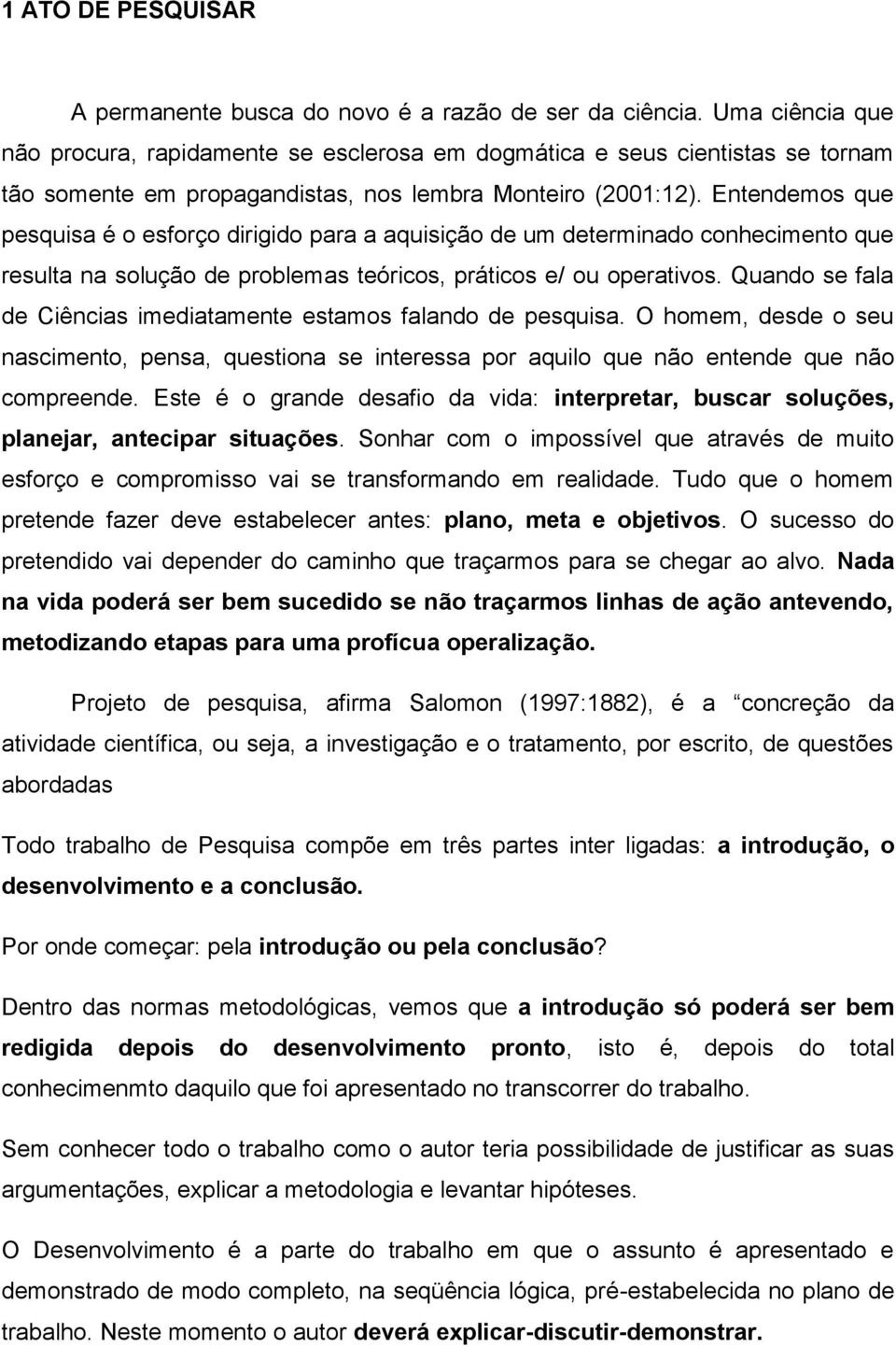 Entendemos que pesquisa é o esforço dirigido para a aquisição de um determinado conhecimento que resulta na solução de problemas teóricos, práticos e/ ou operativos.