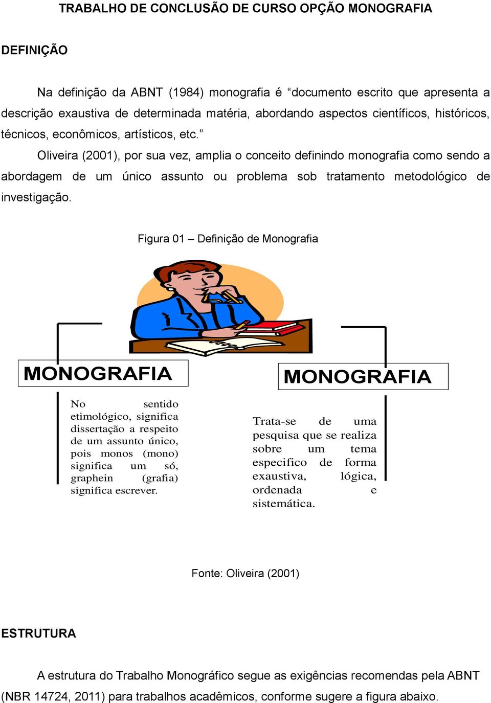 Oliveira (2001), por sua vez, amplia o conceito definindo monografia como sendo a abordagem de um único assunto ou problema sob tratamento metodológico de investigação.