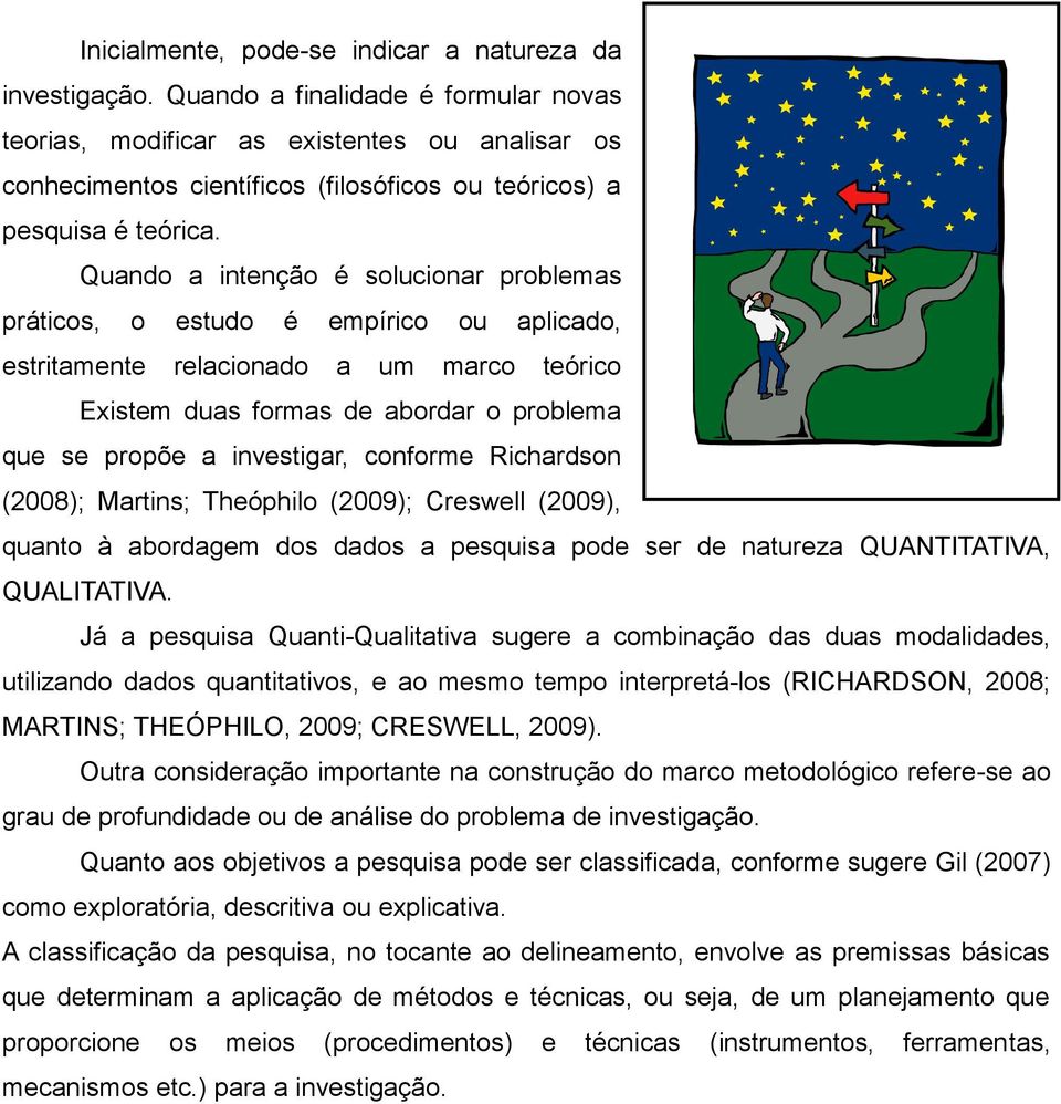 Quando a intenção é solucionar problemas práticos, o estudo é empírico ou aplicado, estritamente relacionado a um marco teórico Existem duas formas de abordar o problema que se propõe a investigar,