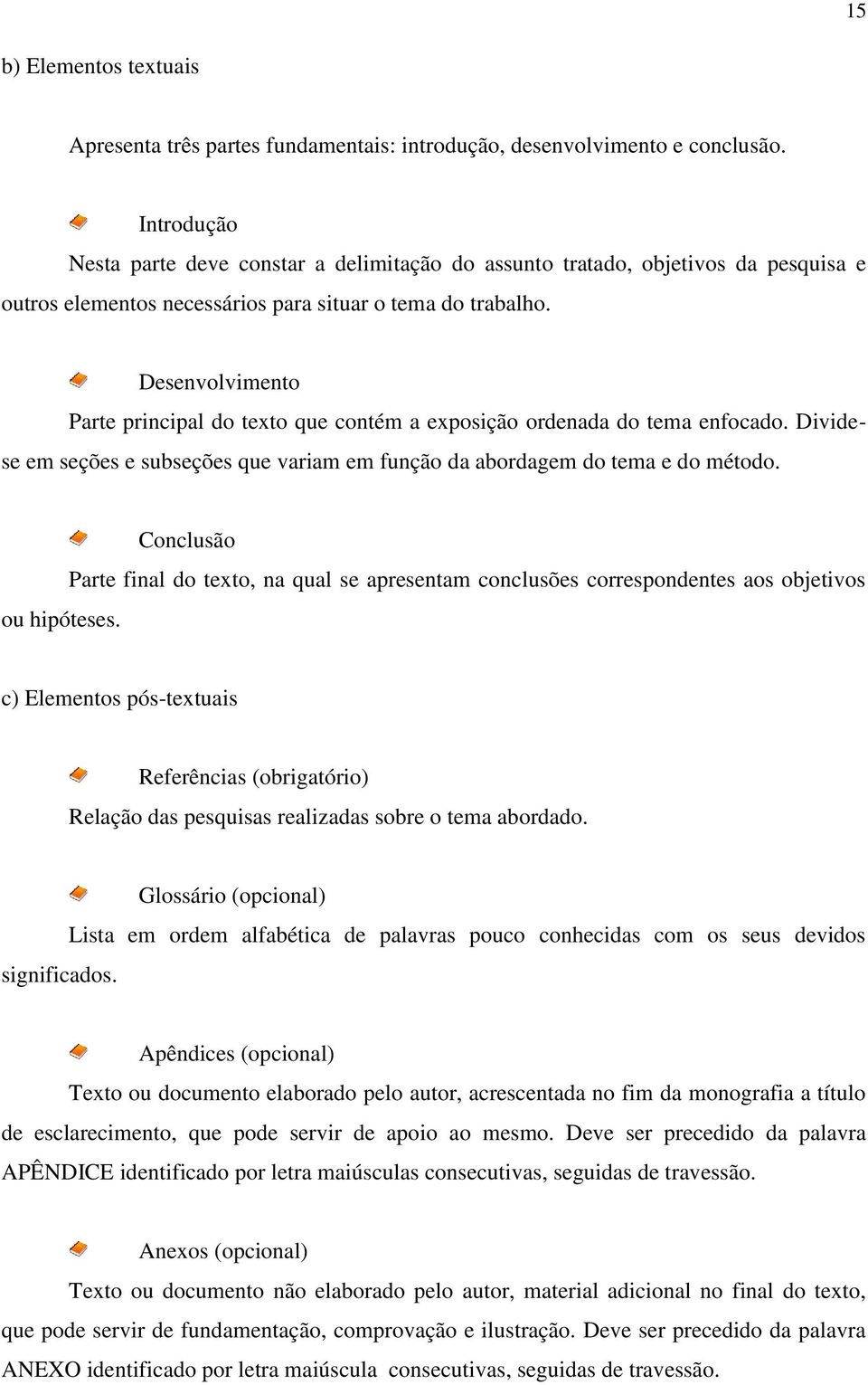 Desenvolvimento Parte principal do texto que contém a exposição ordenada do tema enfocado. Dividese em seções e subseções que variam em função da abordagem do tema e do método. ou hipóteses.