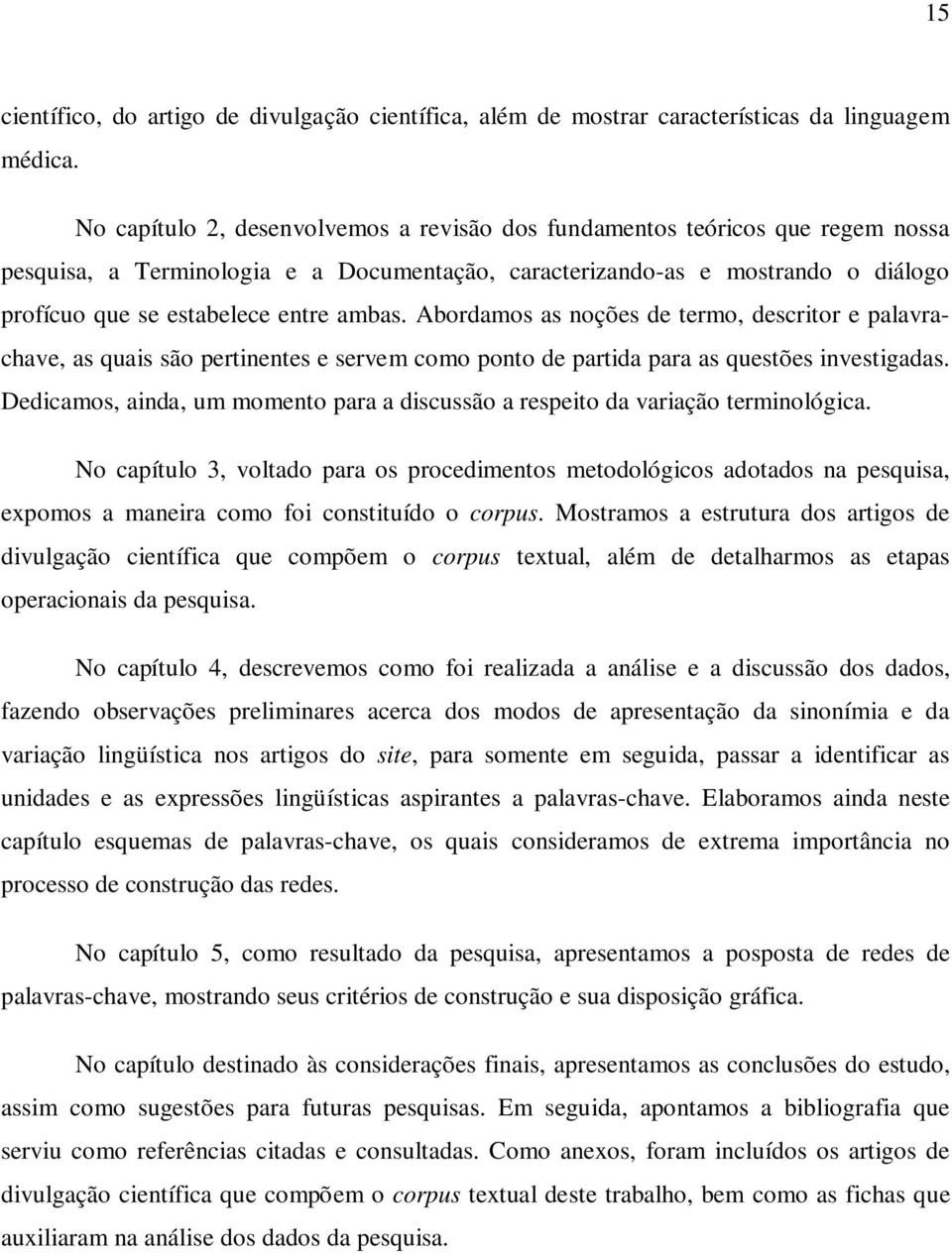 ambas. Abordamos as noções de termo, descritor e palavrachave, as quais são pertinentes e servem como ponto de partida para as questões investigadas.