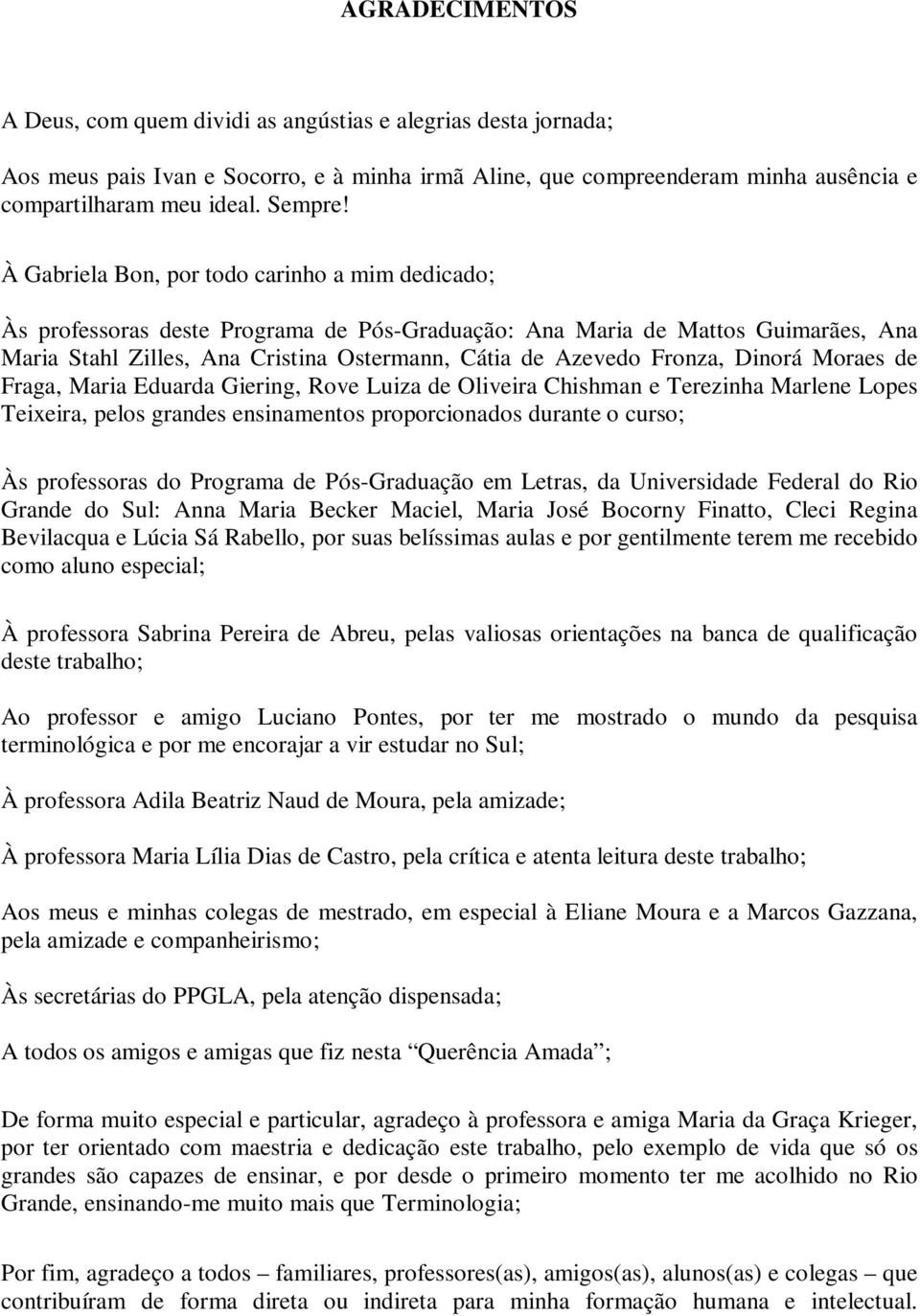 Fronza, Dinorá Moraes de Fraga, Maria Eduarda Giering, Rove Luiza de Oliveira Chishman e Terezinha Marlene Lopes Teixeira, pelos grandes ensinamentos proporcionados durante o curso; Às professoras do