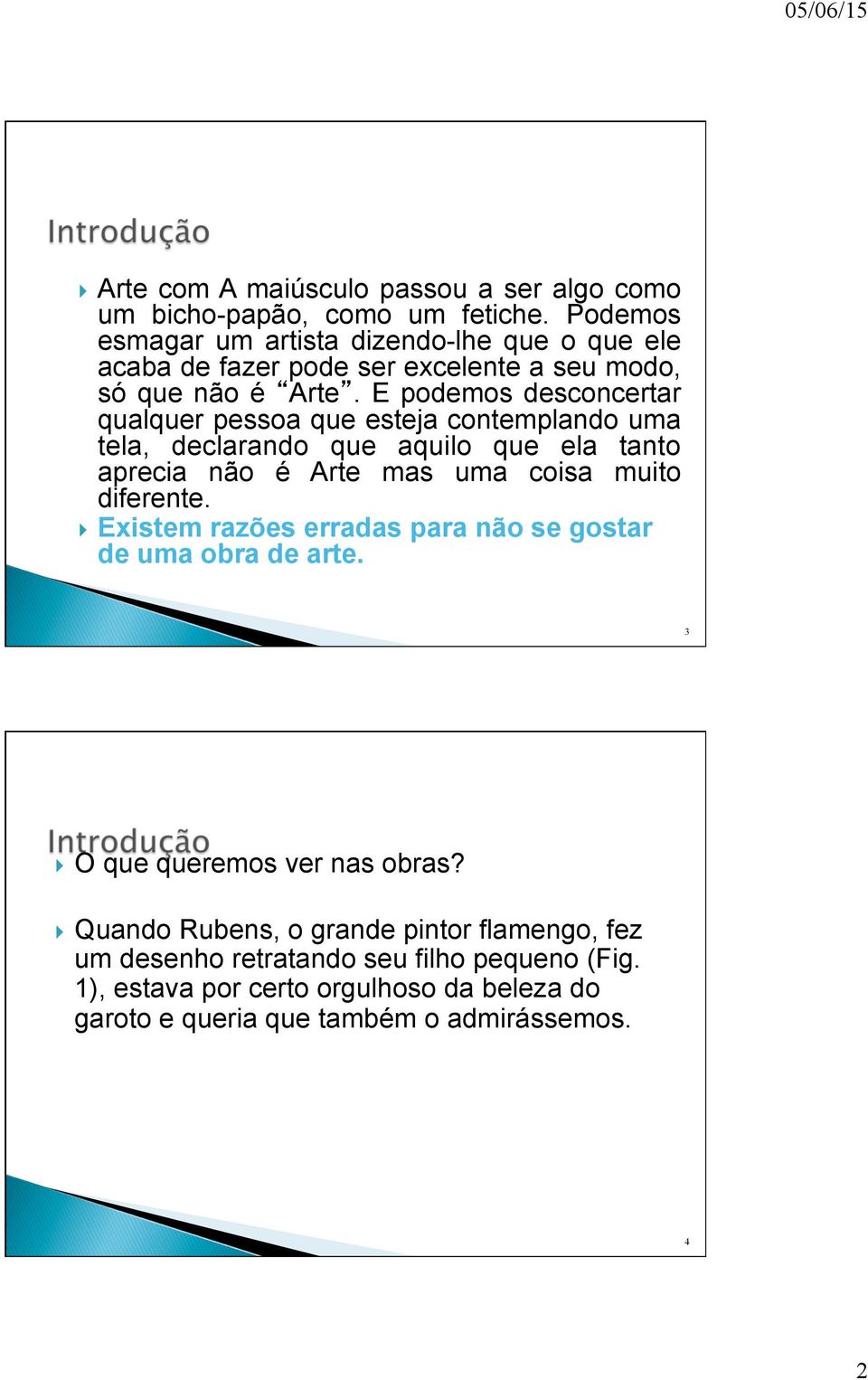 E podemos desconcertar qualquer pessoa que esteja contemplando uma tela, declarando que aquilo que ela tanto aprecia não é Arte mas uma coisa muito diferente.