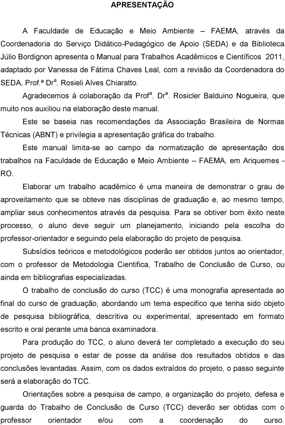 Rosieli Alves Chiaratto. Agradecemos à colaboração da Prof a. Dr a. Rosicler Balduino Nogueira, que muito nos auxiliou na elaboração deste manual.