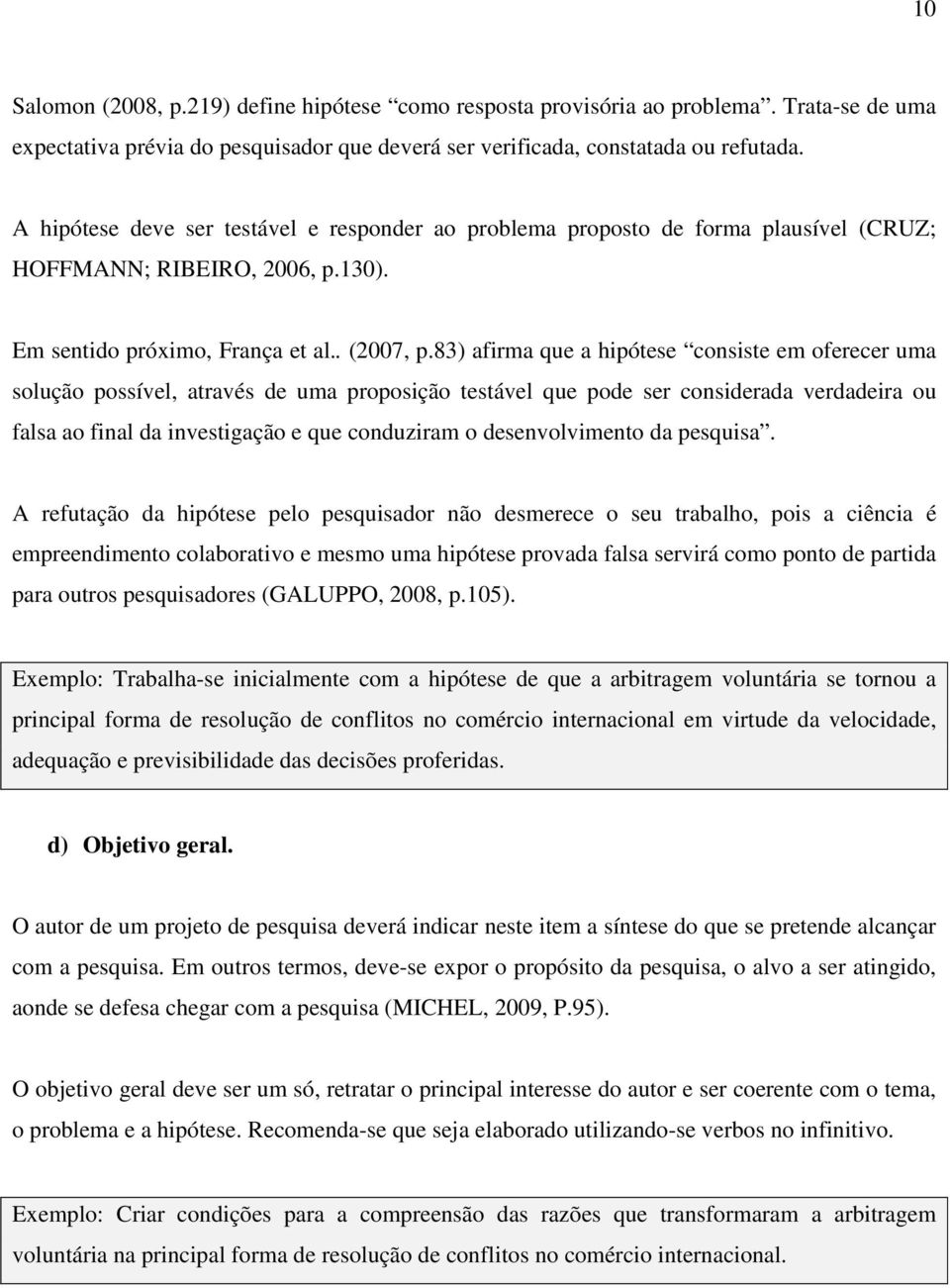 83) afirma que a hipótese consiste em oferecer uma solução possível, através de uma proposição testável que pode ser considerada verdadeira ou falsa ao final da investigação e que conduziram o