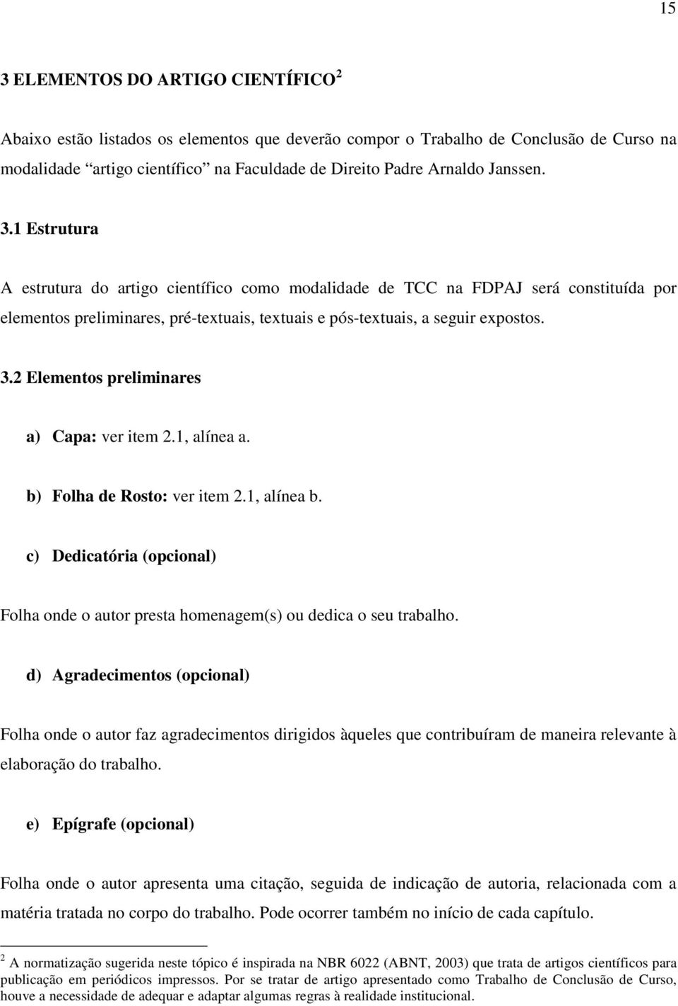 1, alínea a. b) Folha de Rosto: ver item 2.1, alínea b. c) Dedicatória (opcional) Folha onde o autor presta homenagem(s) ou dedica o seu trabalho.