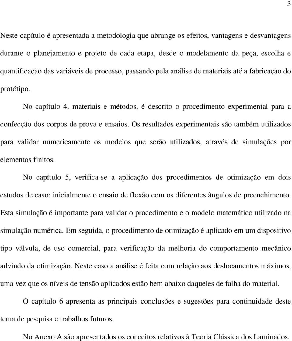 No capítulo 4, materiais e métodos, é descrito o procedimento experimental para a confecção dos corpos de prova e ensaios.