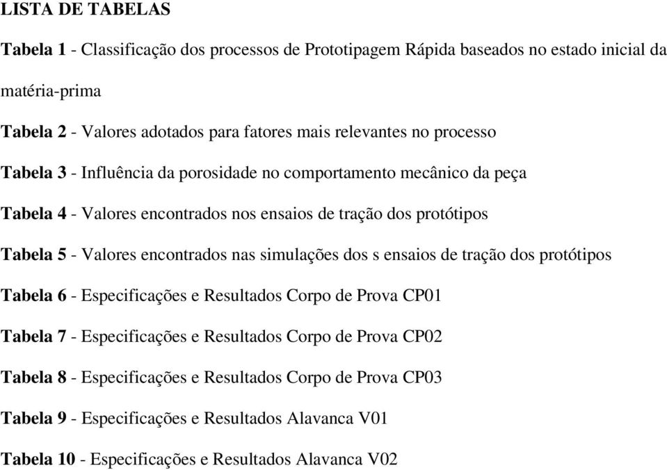 Valores encontrados nas simulações dos s ensaios de tração dos protótipos Tabela 6 - Especificações e Resultados Corpo de Prova CP01 Tabela 7 - Especificações e Resultados