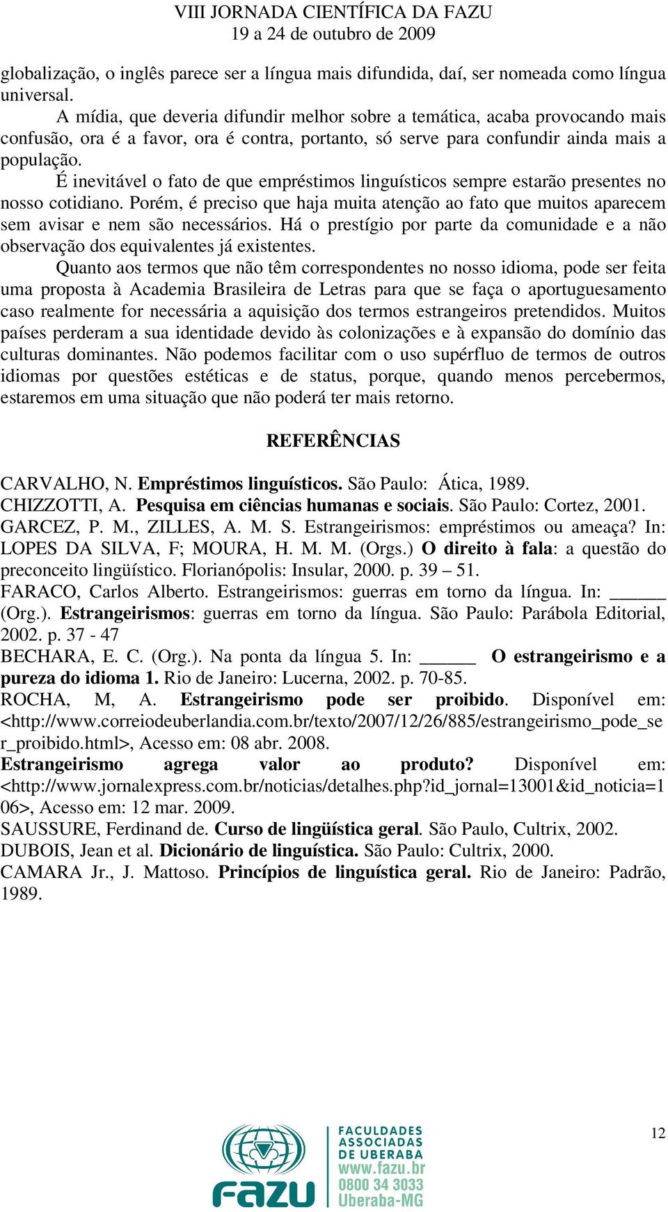 É inevitável o fato de que empréstimos linguísticos sempre estarão presentes no nosso cotidiano. Porém, é preciso que haja muita atenção ao fato que muitos aparecem sem avisar e nem são necessários.