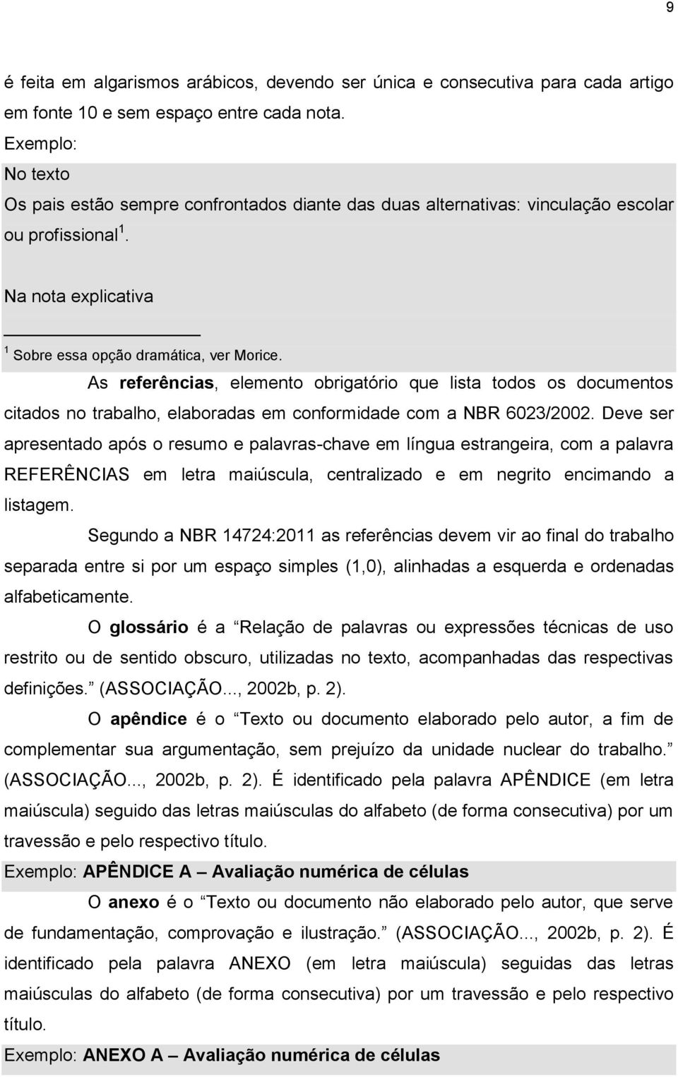 As referências, elemento obrigatório que lista todos os documentos citados no trabalho, elaboradas em conformidade com a NBR 6023/2002.