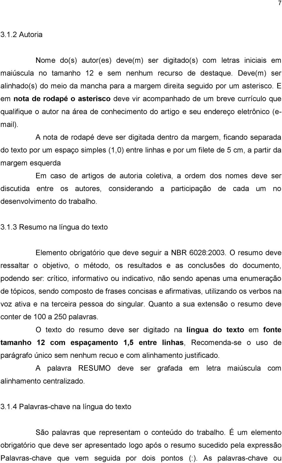 E em nota de rodapé o asterisco deve vir acompanhado de um breve currículo que qualifique o autor na área de conhecimento do artigo e seu endereço eletrônico (email).