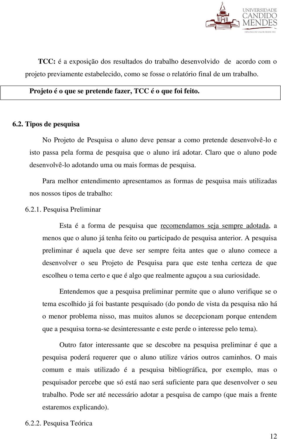 Tipos de pesquisa No Projeto de Pesquisa o aluno deve pensar a como pretende desenvolvê-lo e isto passa pela forma de pesquisa que o aluno irá adotar.