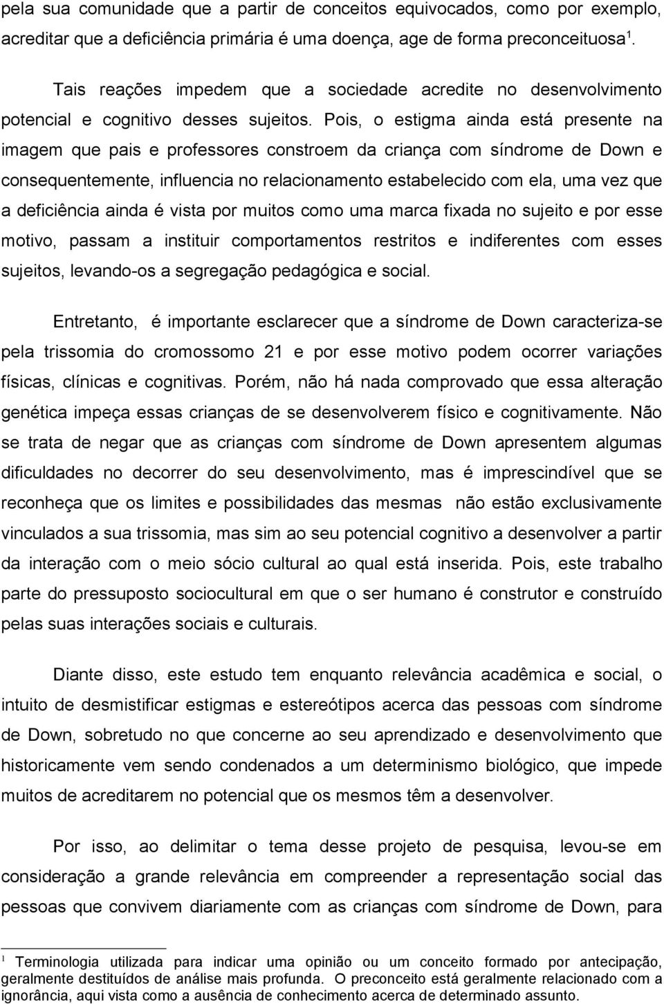 Pois, o estigma ainda está presente na imagem que pais e professores constroem da criança com síndrome de Down e consequentemente, influencia no relacionamento estabelecido com ela, uma vez que a