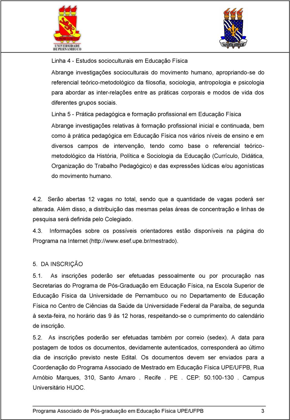 Linha 5 - Prática pedagógica e formação profissional em Educação Física Abrange investigações relativas à formação profissional inicial e continuada, bem como à prática pedagógica em Educação Física