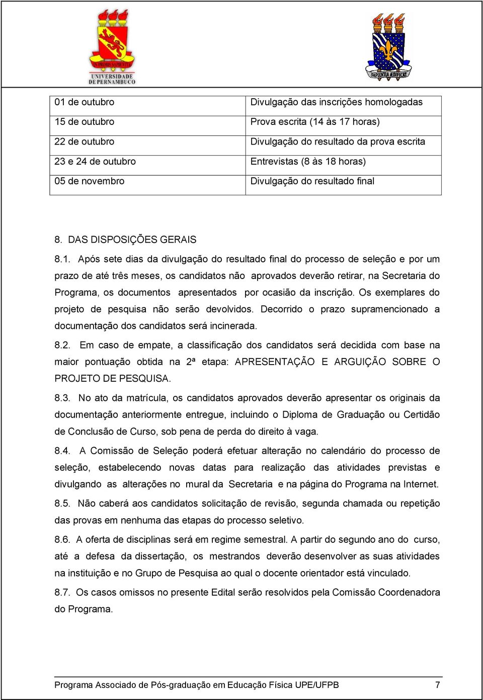 Após sete dias da divulgação do resultado final do processo de seleção e por um prazo de até três meses, os candidatos não aprovados deverão retirar, na Secretaria do Programa, os documentos