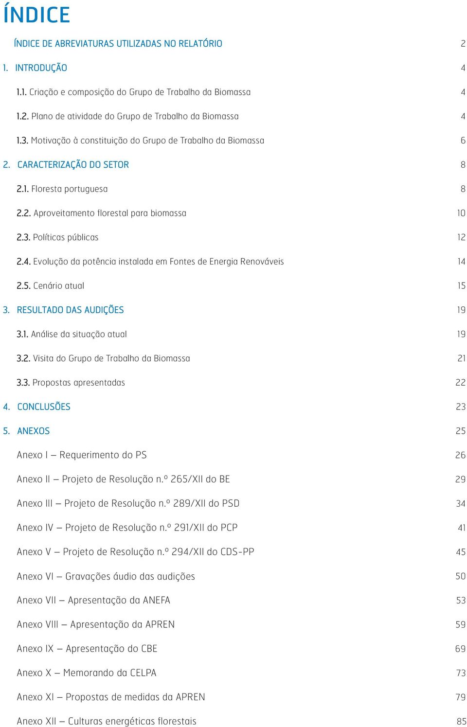 Evolução da potência instalada em Fontes de Energia Renováveis 14 2.5. Cenário atual 15 3. RESULTADO DAS AUDIÇÕES 19 3.1. Análise da situação atual 19 3.2. Visita do Grupo de Trabalho da Biomassa 21 3.