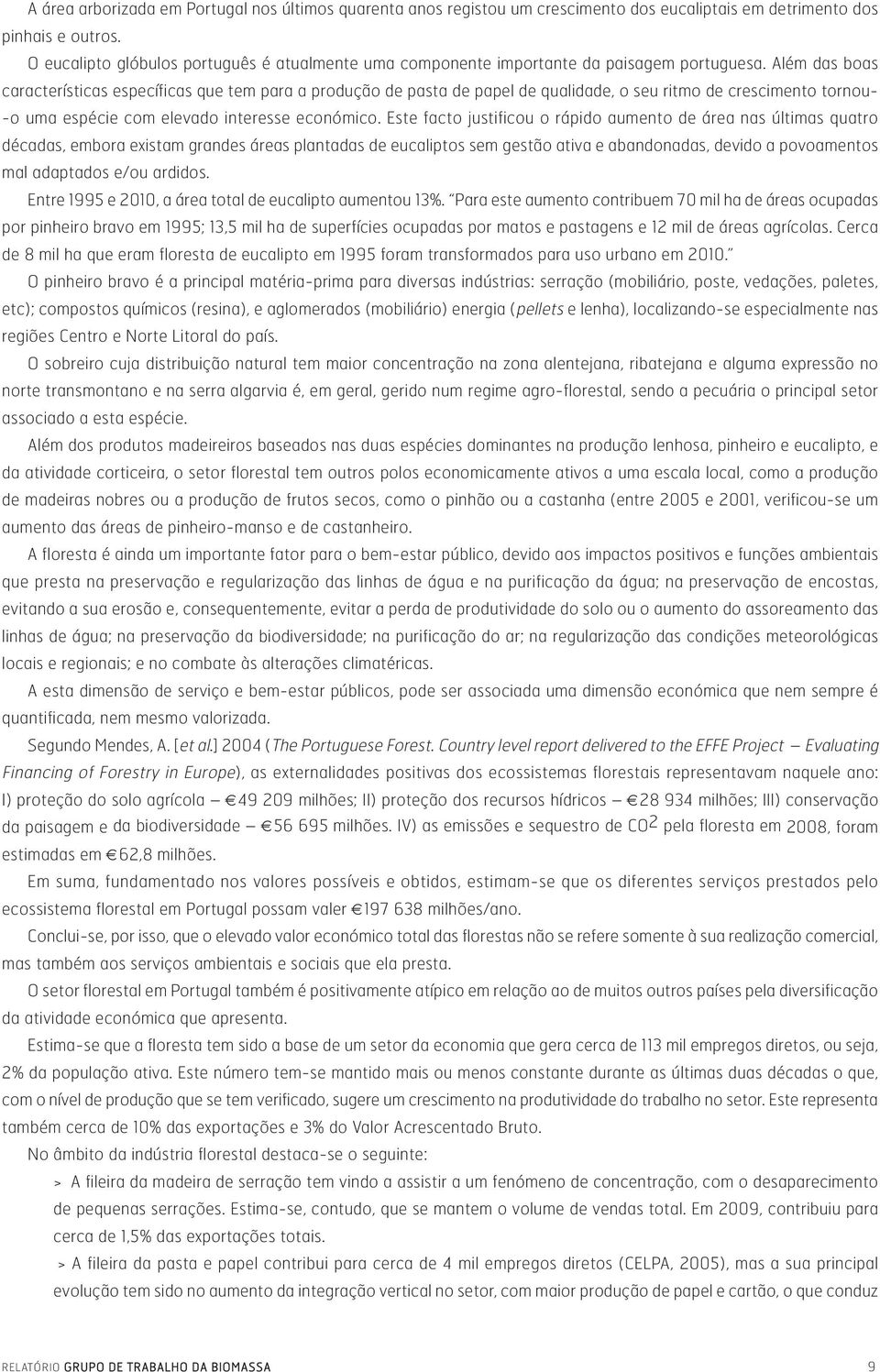 Além das boas características específicas que tem para a produção de pasta de papel de qualidade, o seu ritmo de crescimento tornou- -o uma espécie com elevado interesse económico.