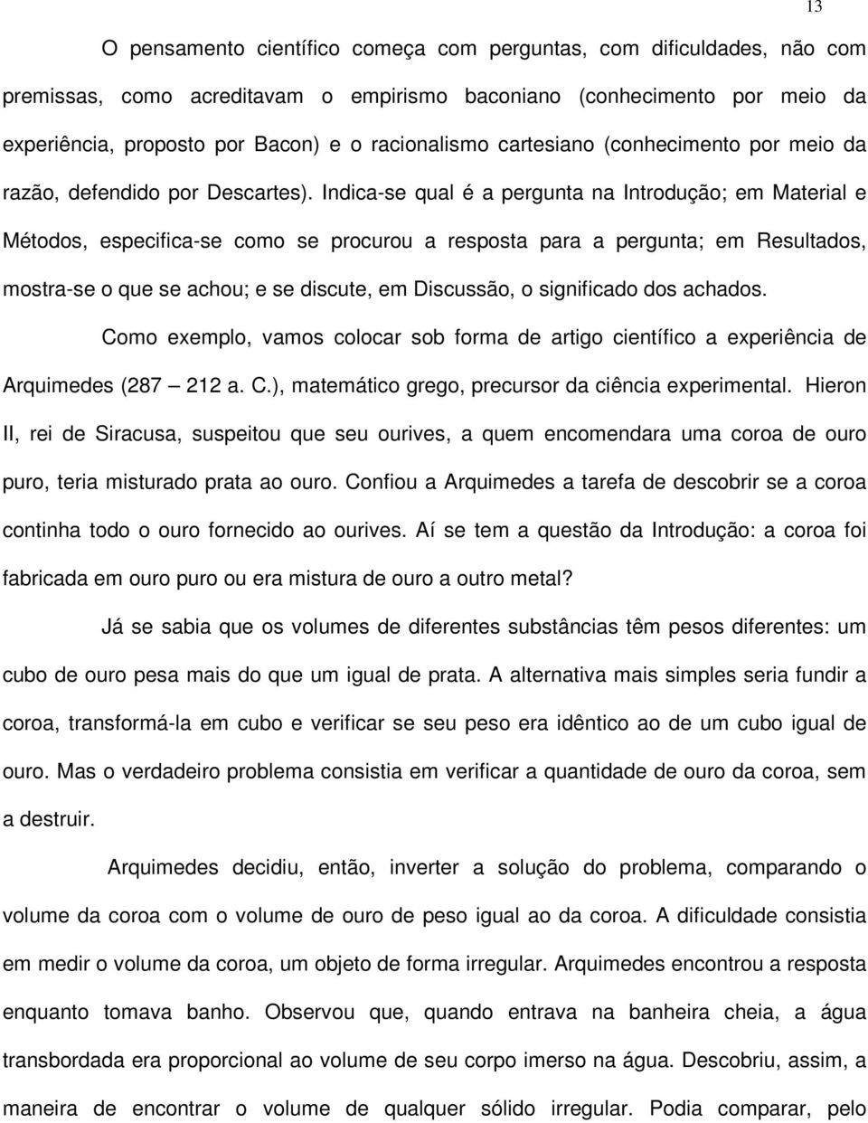 Indica-se qual é a pergunta na Introdução; em Material e Métodos, especifica-se como se procurou a resposta para a pergunta; em Resultados, mostra-se o que se achou; e se discute, em Discussão, o