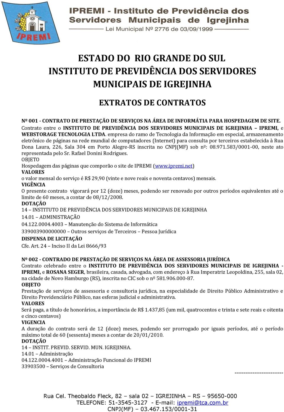 empresa do ramo de Tecnologia da Informação em especial, armazenamento eletrônico de páginas na rede mundial de computadores (Internet) para consulta por terceiros estabelecida à Rua Dona Laura, 226,