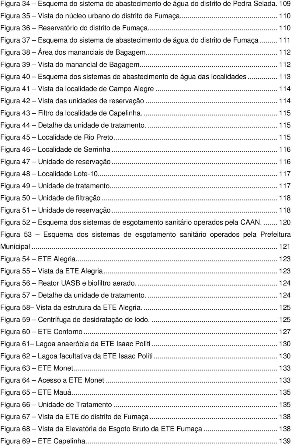 .. 112 Figura 40 Esquema dos sistemas de abastecimento de água das localidades... 113 Figura 41 Vista da localidade de Campo Alegre... 114 Figura 42 Vista das unidades de reservação.