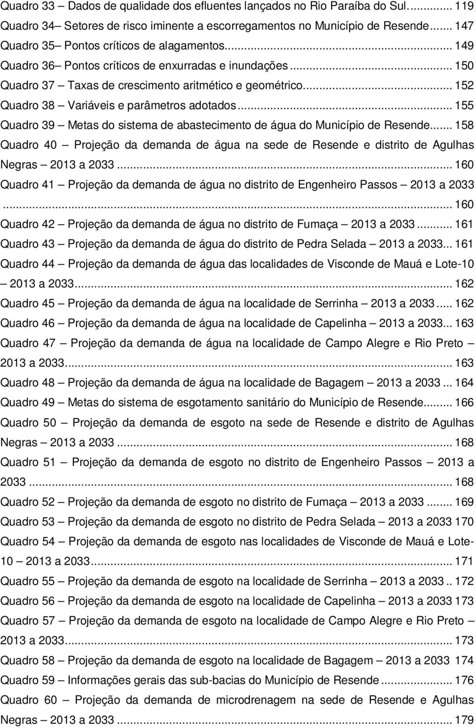 .. 152 Quadro 38 Variáveis e parâmetros adotados... 155 Quadro 39 Metas do sistema de abastecimento de água do Município de Resende.