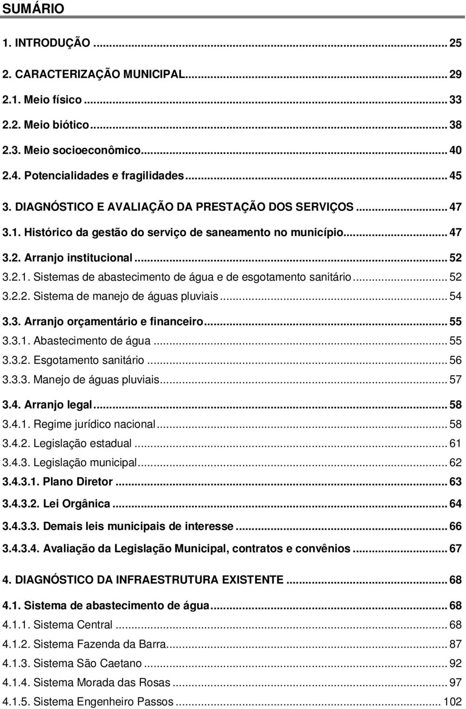 .. 52 3.2.2. Sistema de manejo de águas pluviais... 54 3.3. Arranjo orçamentário e financeiro... 55 3.3.1. Abastecimento de água... 55 3.3.2. Esgotamento sanitário... 56 3.3.3. Manejo de águas pluviais.