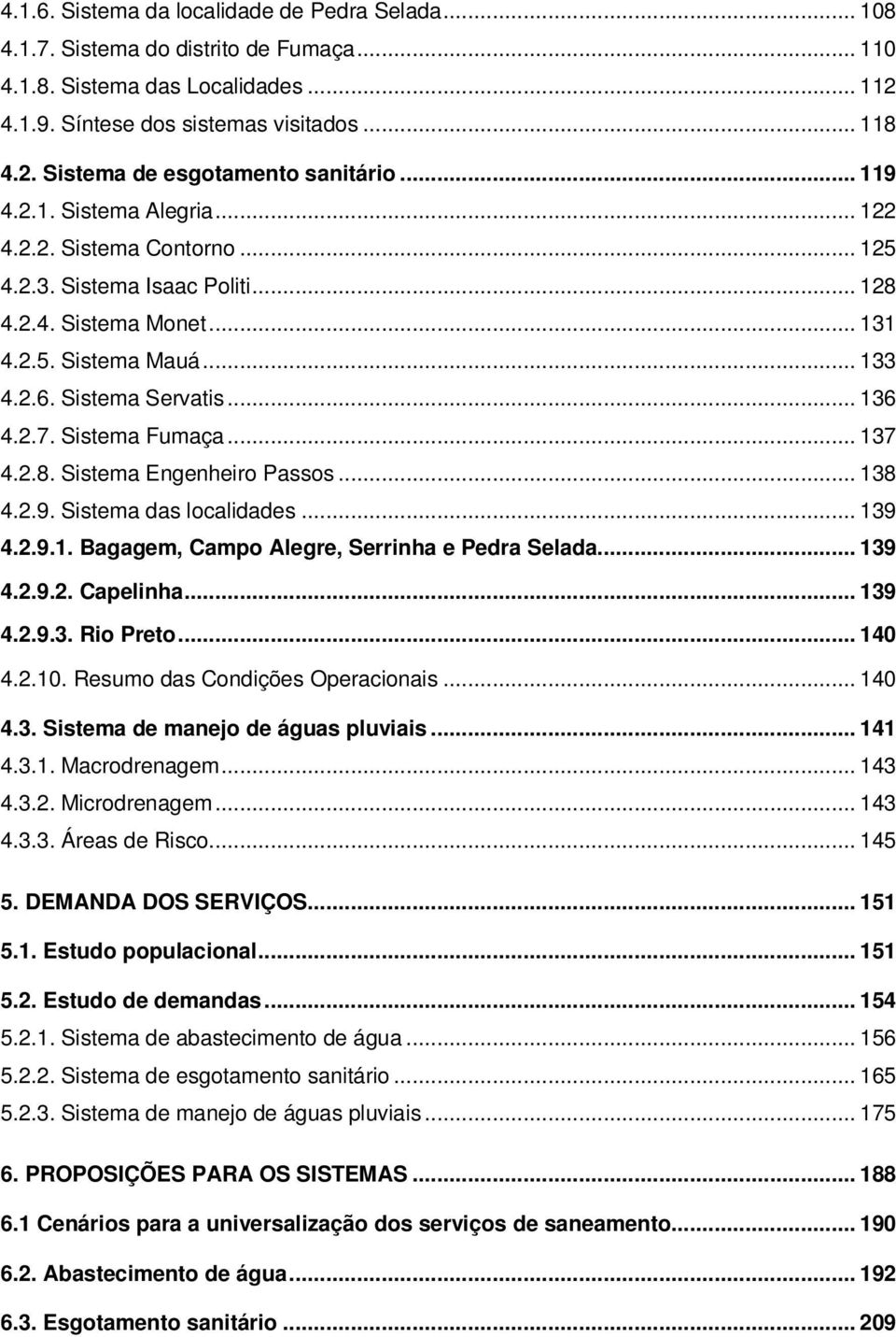 Sistema Fumaça... 137 4.2.8. Sistema Engenheiro Passos... 138 4.2.9. Sistema das localidades... 139 4.2.9.1. Bagagem, Campo Alegre, Serrinha e Pedra Selada... 139 4.2.9.2. Capelinha... 139 4.2.9.3. Rio Preto.