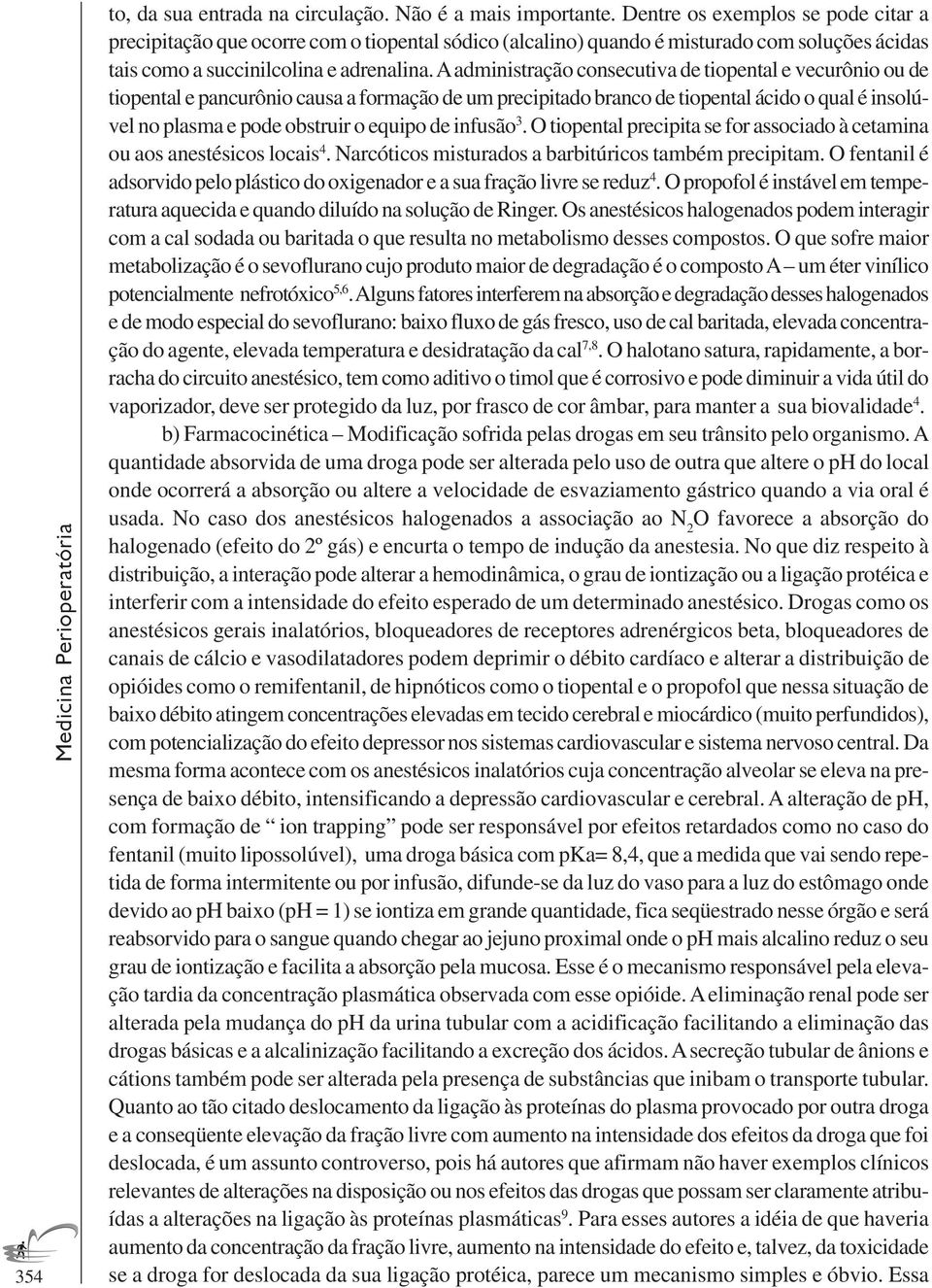 A administração consecutiva de tiopental e vecurônio ou de tiopental e pancurônio causa a formação de um precipitado branco de tiopental ácido o qual é insolúvel no plasma e pode obstruir o equipo de