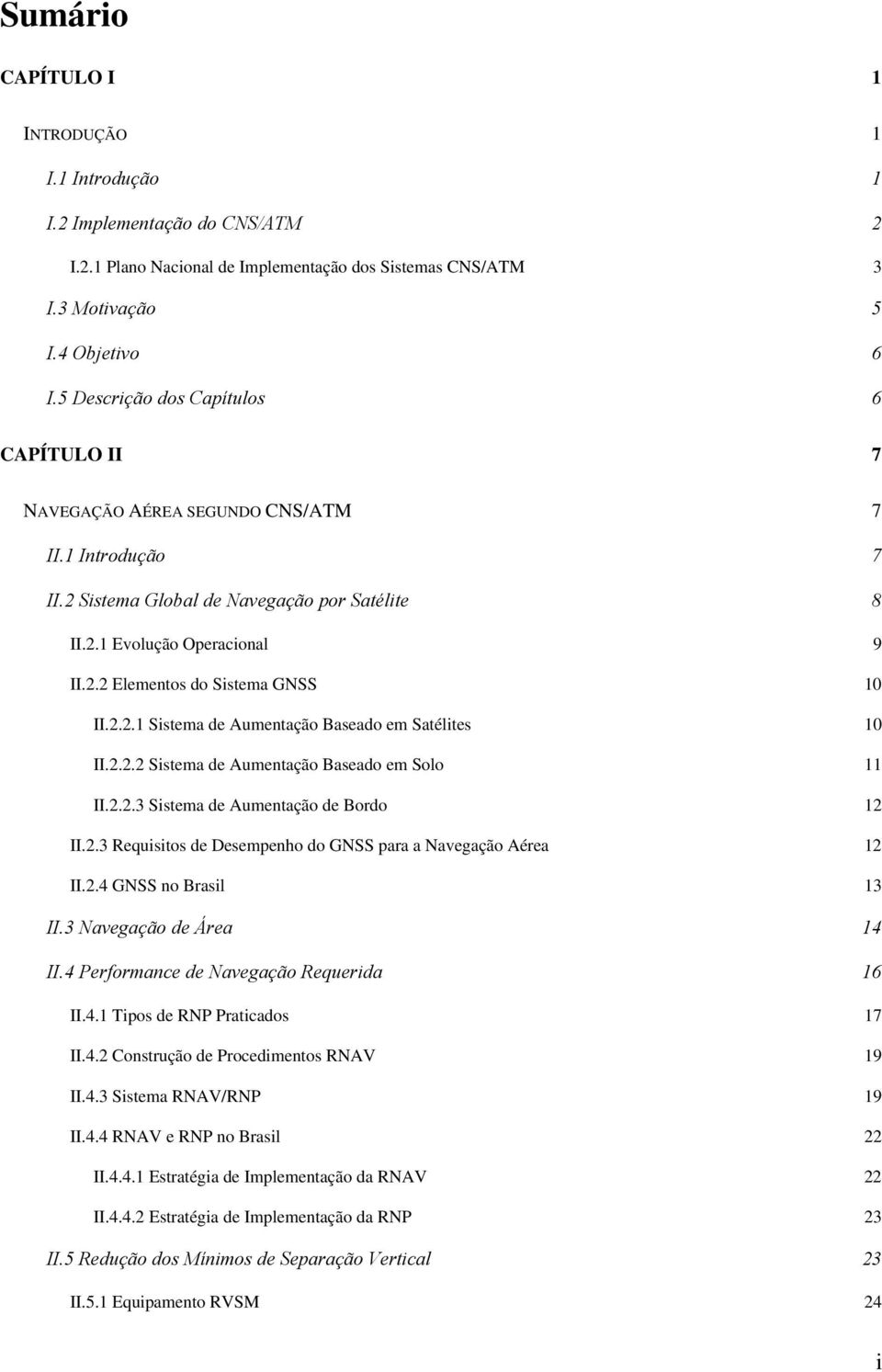 2.2.1 Sistema de Aumentação Baseado em Satélites 10 II.2.2.2 Sistema de Aumentação Baseado em Solo 11 II.2.2.3 Sistema de Aumentação de Bordo 12 II.2.3 Requisitos de Desempenho do GNSS para a Navegação Aérea 12 II.