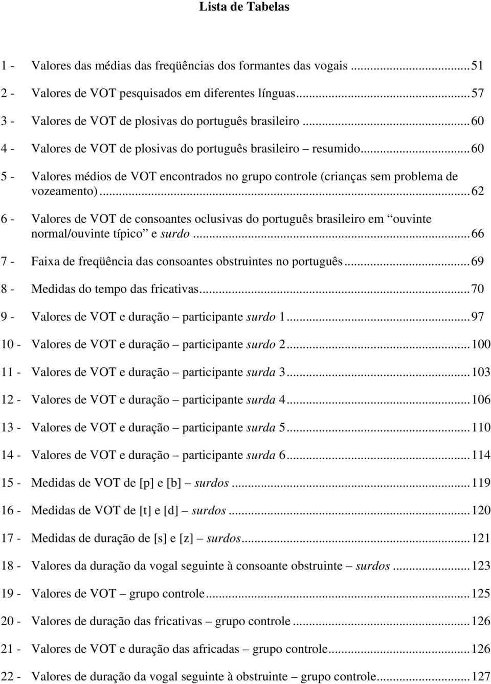 ..62 6 - Valores de VOT de consoantes oclusivas do português brasileiro em ouvinte normal/ouvinte típico e surdo...66 7 - Faixa de freqüência das consoantes obstruintes no português.