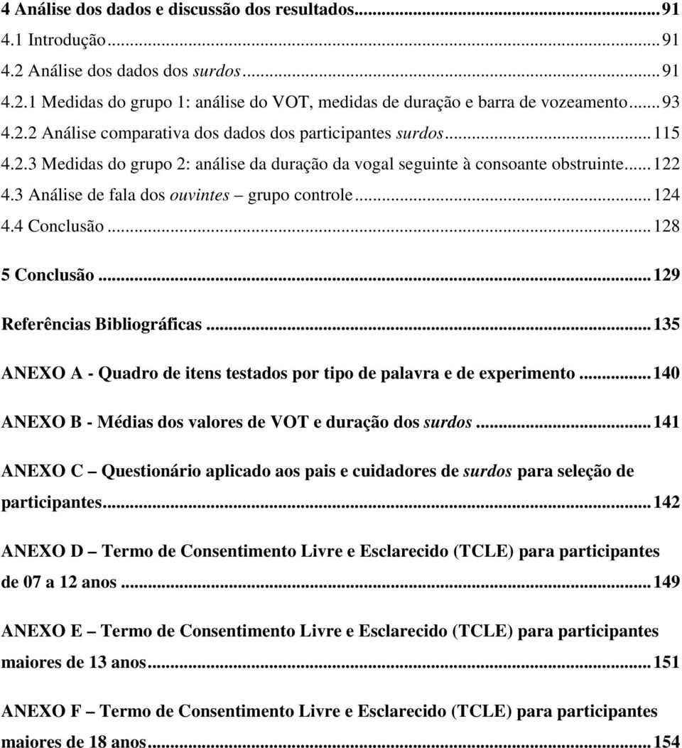 3 Análise de fala dos ouvintes grupo controle...124 4.4 Conclusão...128 5 Conclusão...129 Referências Bibliográficas...135 ANEXO A - Quadro de itens testados por tipo de palavra e de experimento.