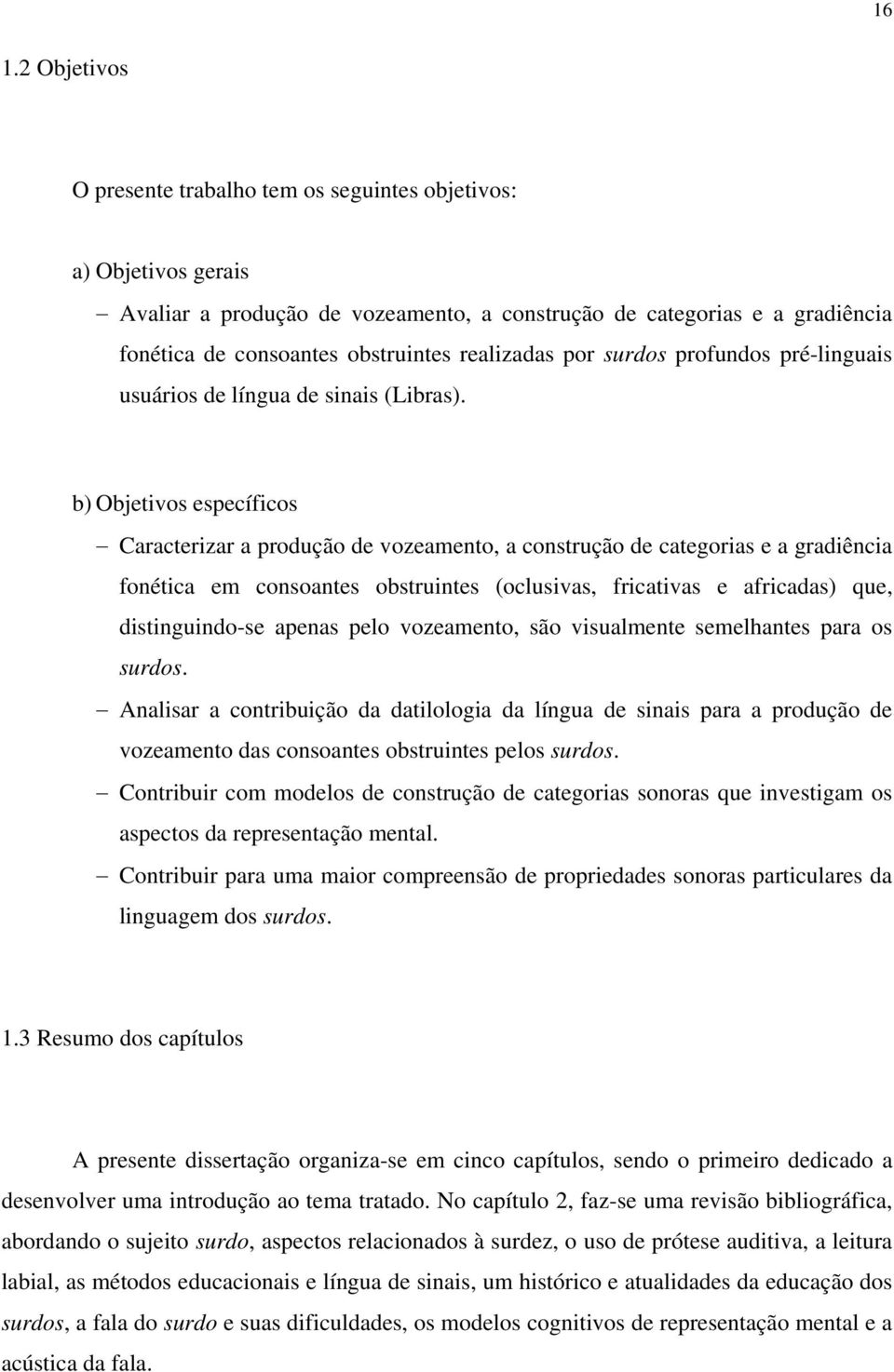 b) Objetivos específicos Caracterizar a produção de vozeamento, a construção de categorias e a gradiência fonética em consoantes obstruintes (oclusivas, fricativas e africadas) que, distinguindo-se