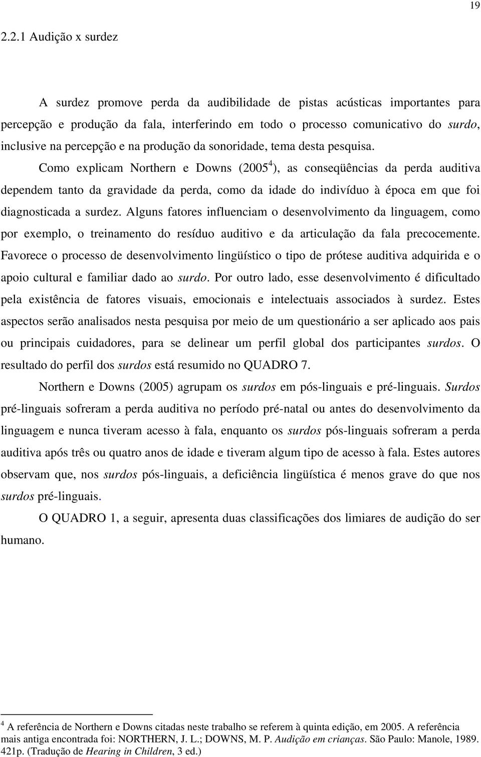 Como explicam Northern e Downs (2005 4 ), as conseqüências da perda auditiva dependem tanto da gravidade da perda, como da idade do indivíduo à época em que foi diagnosticada a surdez.