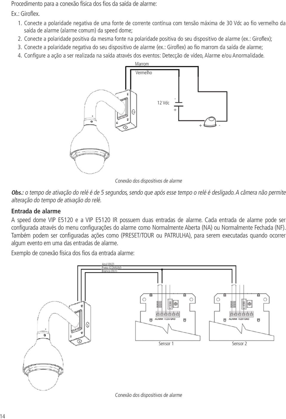 Conecte a polaridade positiva da mesma fonte na polaridade positiva do seu dispositivo de alarme (ex.: Giroflex); 3. Conecte a polaridade negativa do seu dispositivo de alarme (ex.