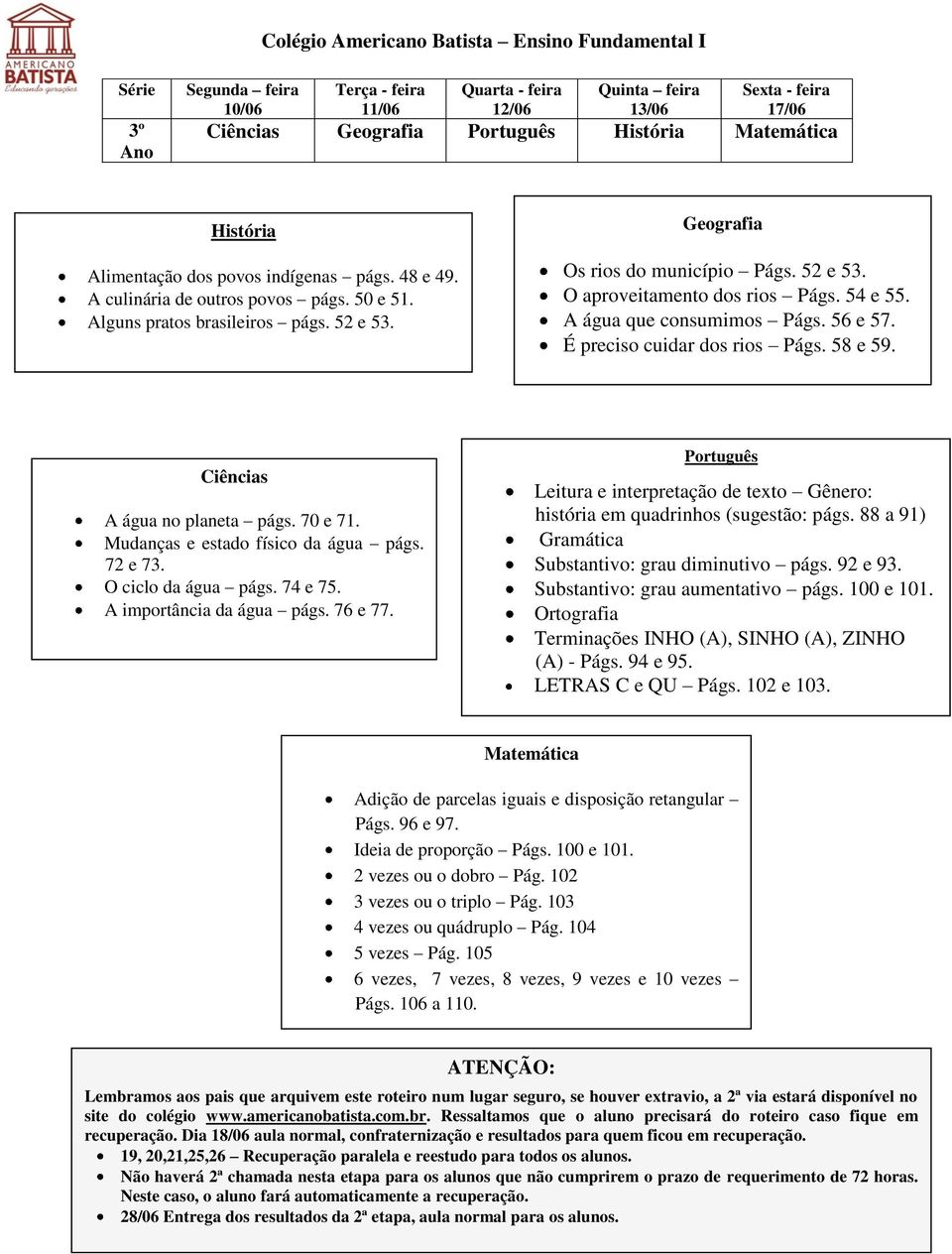 A água no planeta págs. 70 e 71. Mudanças e estado físico da água págs. 72 e 73. O ciclo da água págs. 74 e 75. A importância da água págs. 76 e 77.