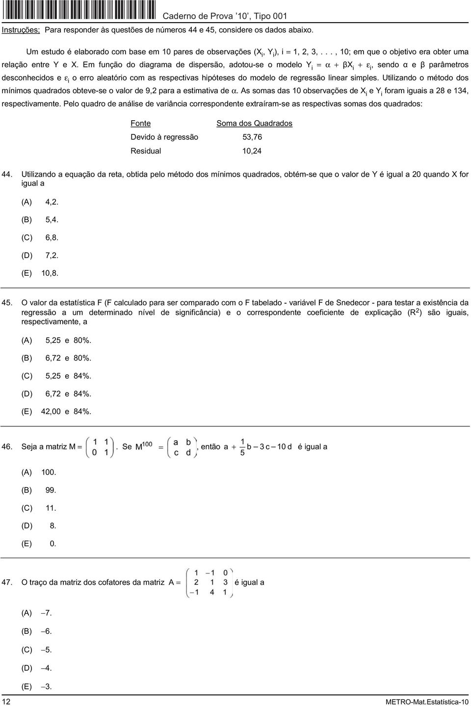 Em função do diagrama de dispersão, adotou-se o modelo Y i = α + X i + ε i, sendo e parâmetros desconhecidos e ε i o erro aleatório com as respectivas hipóteses do modelo de regressão linear simples.