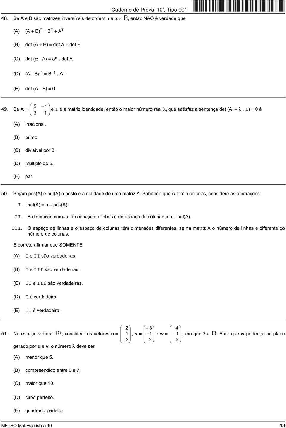 Sejam pos e nul o posto e a nulidade de uma matriz A. Sabendo que A tem n colunas, considere as afirmações: I. nul = n pos. II. III.