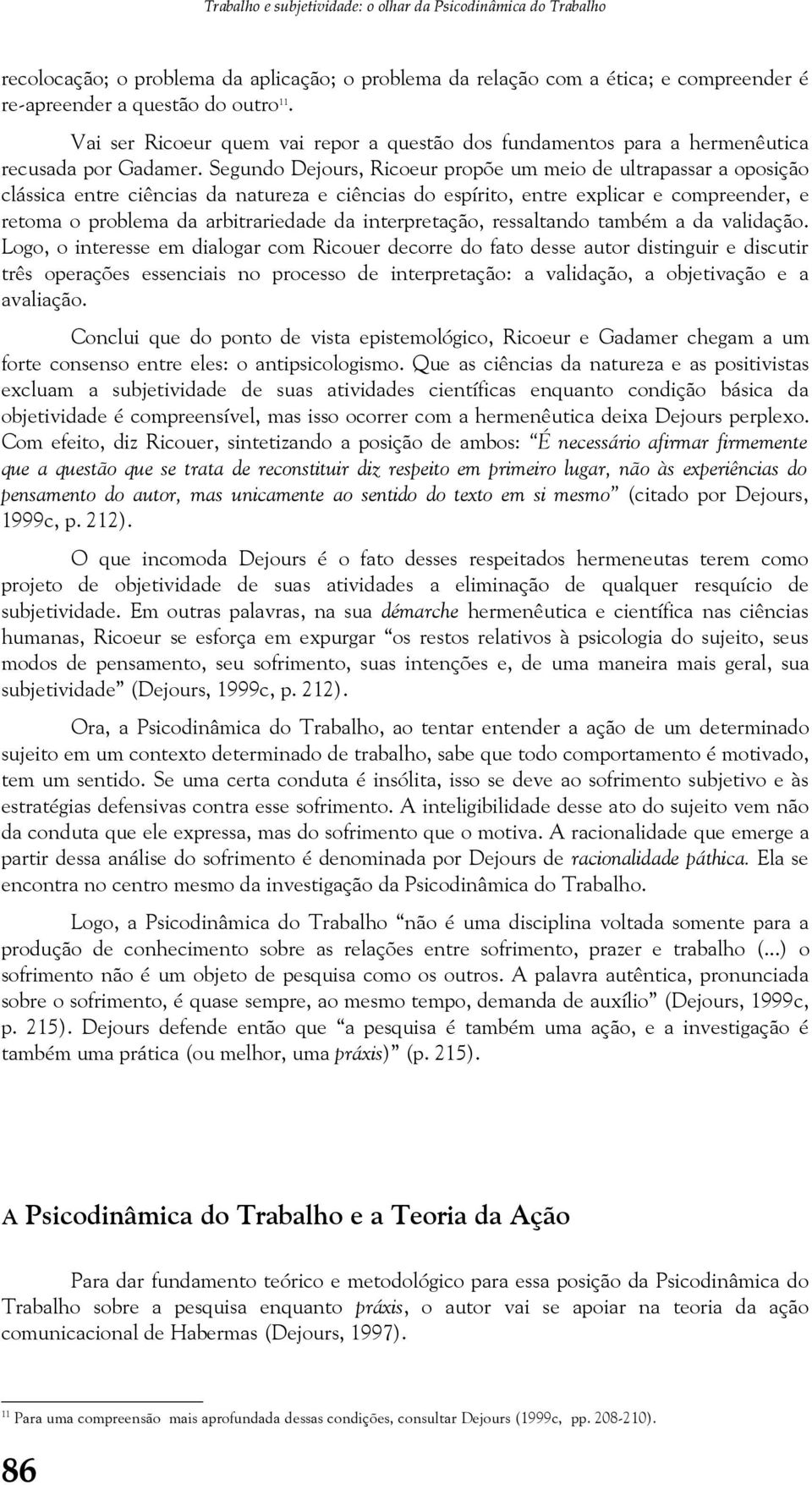 Segundo Dejours, Ricoeur propõe um meio de ultrapassar a oposição clássica entre ciências da natureza e ciências do espírito, entre explicar e compreender, e retoma o problema da arbitrariedade da