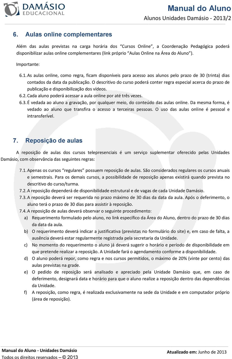 O descritivo do curso poderá conter regra especial acerca do prazo de publicação e disponibilização dos vídeos. 6.2. Cada aluno poderá acessar a aula online por até três vezes. 6.3.