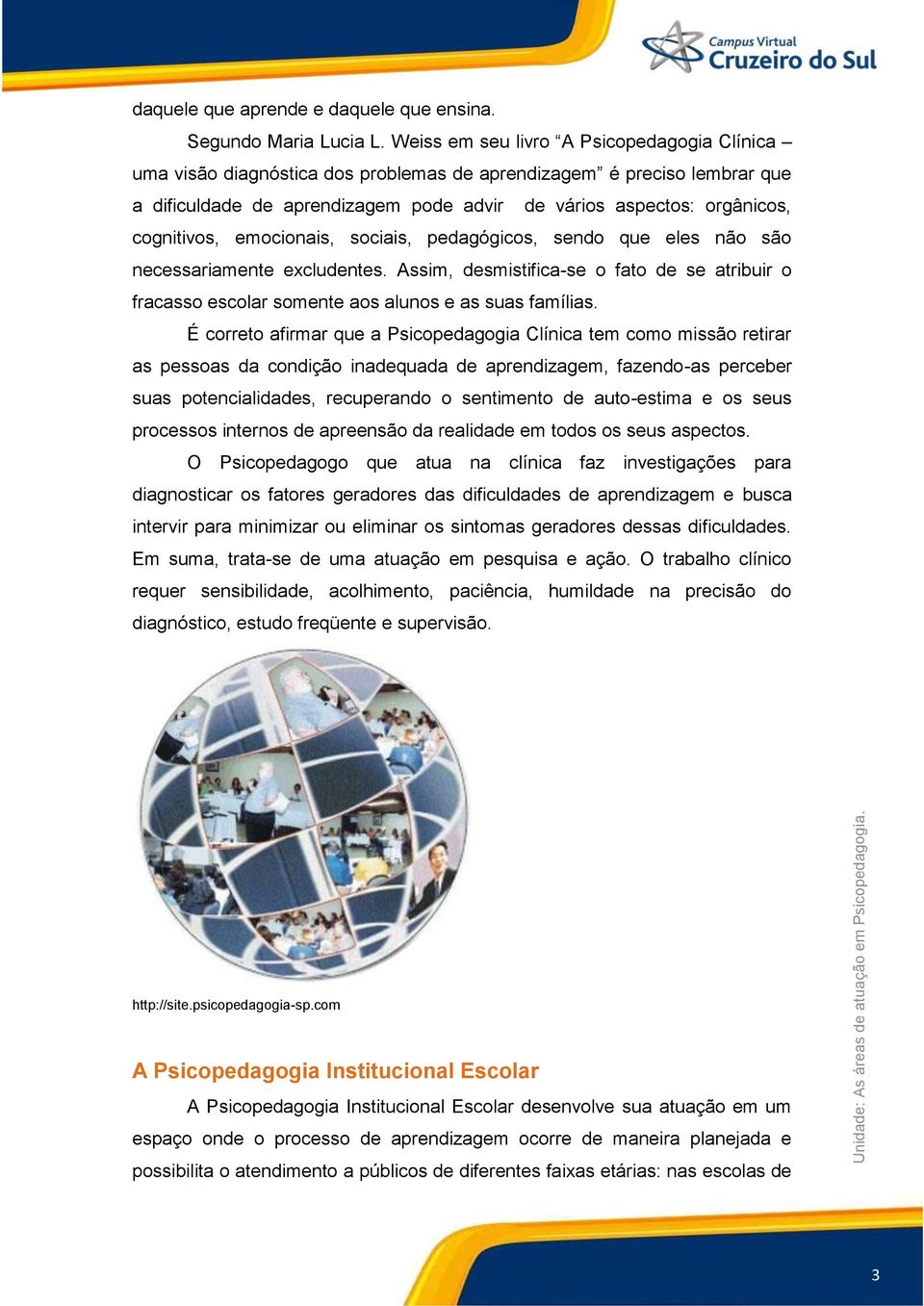 cognitivos, emocionais, sociais, pedagógicos, sendo que eles não são necessariamente excludentes. Assim, desmistifica-se o fato de se atribuir o fracasso escolar somente aos alunos e as suas famílias.