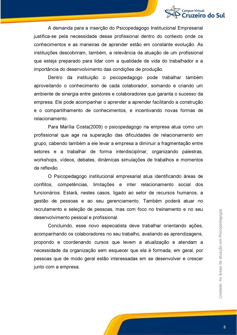 As instituições descobriram, também, a relevância da atuação de um profissional que esteja preparado para lidar com a qualidade de vida do trabalhador e a importância do desenvolvimento das condições