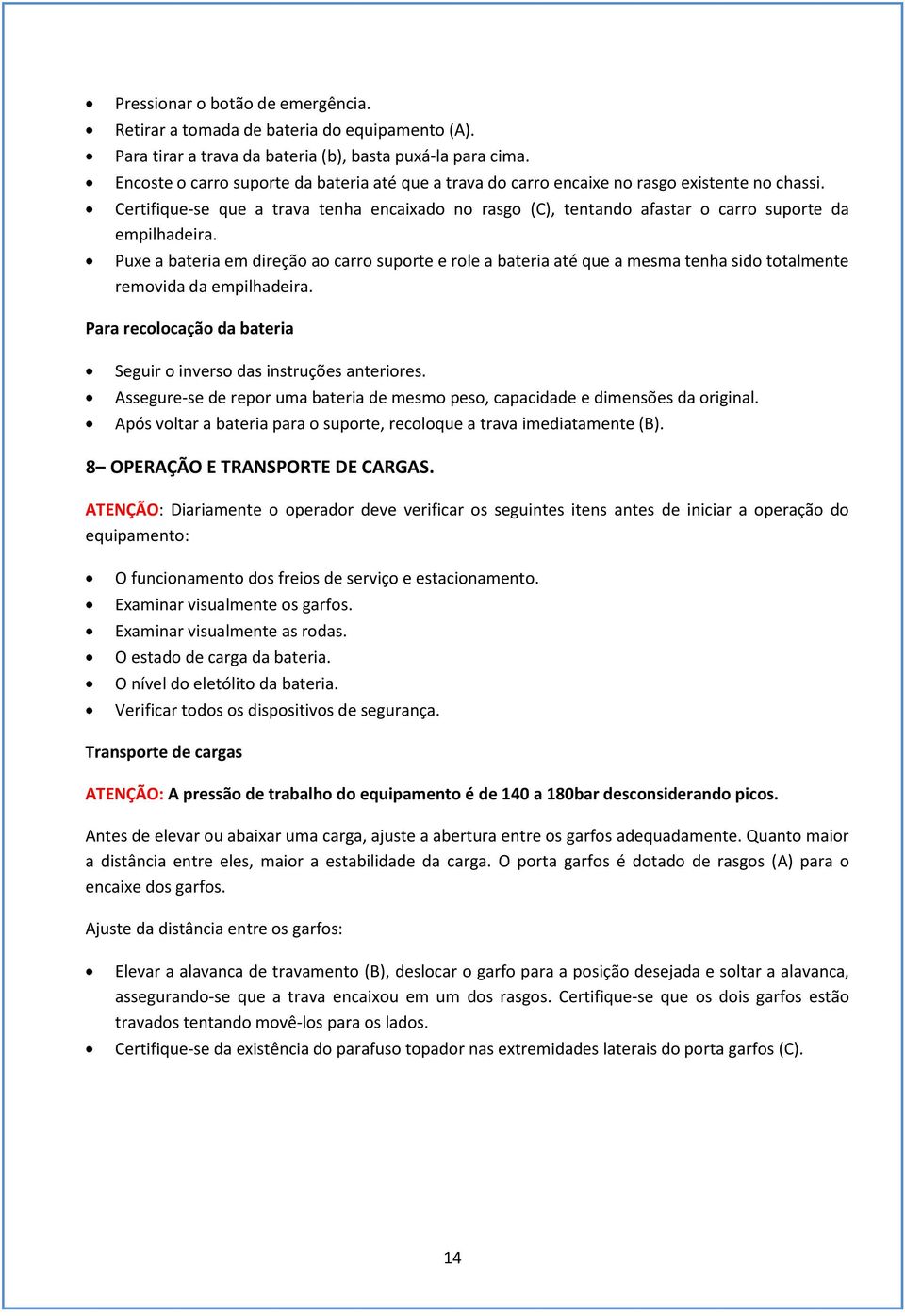 Pue a bateria em direção ao carro suporte e role a bateria até que a mesma tenha sido totalmente removida da empilhadeira. Para recolocação da bateria Seguir o inverso das instruções anteriores.