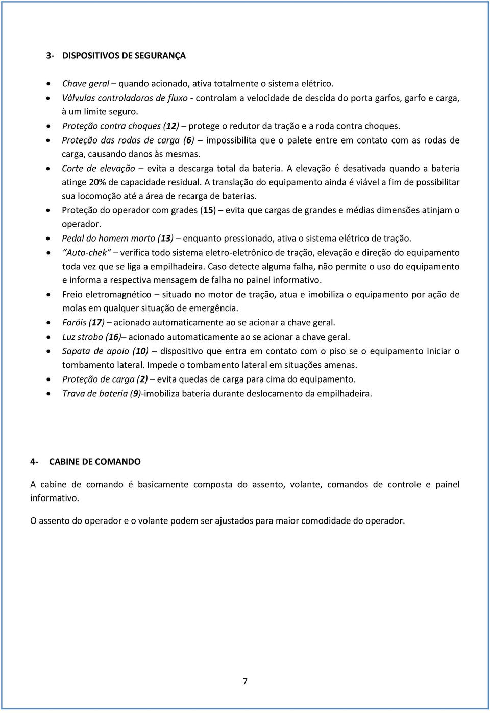 Proteção das rodas de carga (6) impossibilita que o palete entre em contato com as rodas de carga, causando danos às mesmas. Corte de elevação evita a descarga total da bateria.