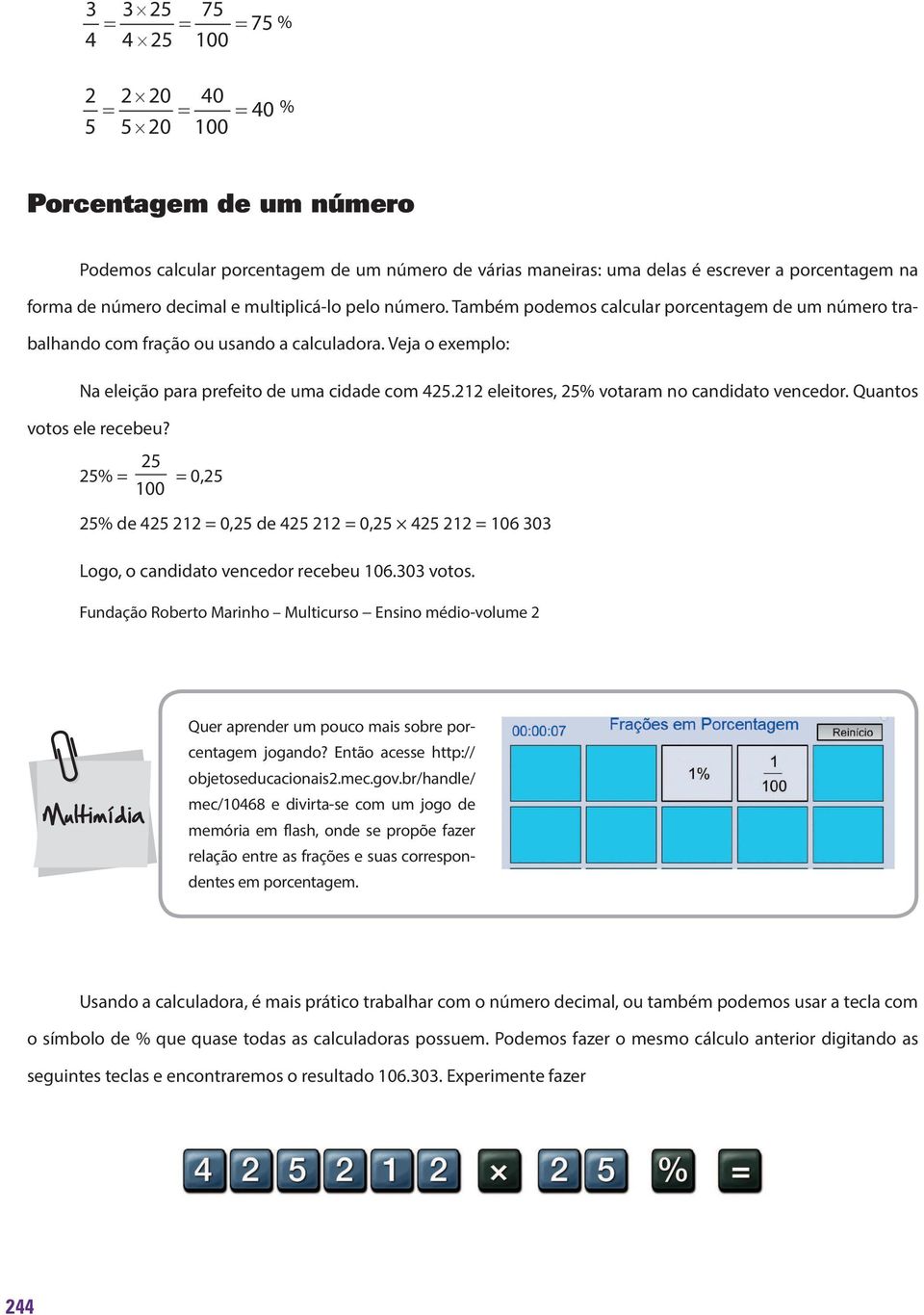 212 eleitores, 25% votaram no candidato vencedor. Quantos votos ele recebeu? 25% = 25 100 = 0,25 25% de 425 212 = 0,25 de 425 212 = 0,25 425 212 = 106 303 Logo, o candidato vencedor recebeu 106.